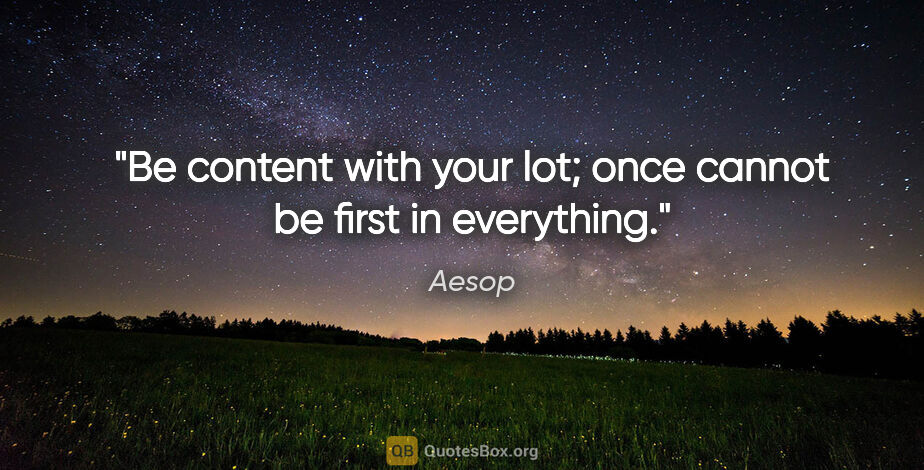 Aesop quote: "Be content with your lot; once cannot be first in everything."