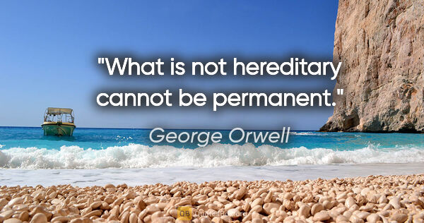 George Orwell quote: "What is not hereditary cannot be permanent."