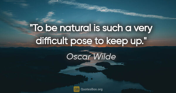 Oscar Wilde quote: "To be natural is such a very difficult pose to keep up."