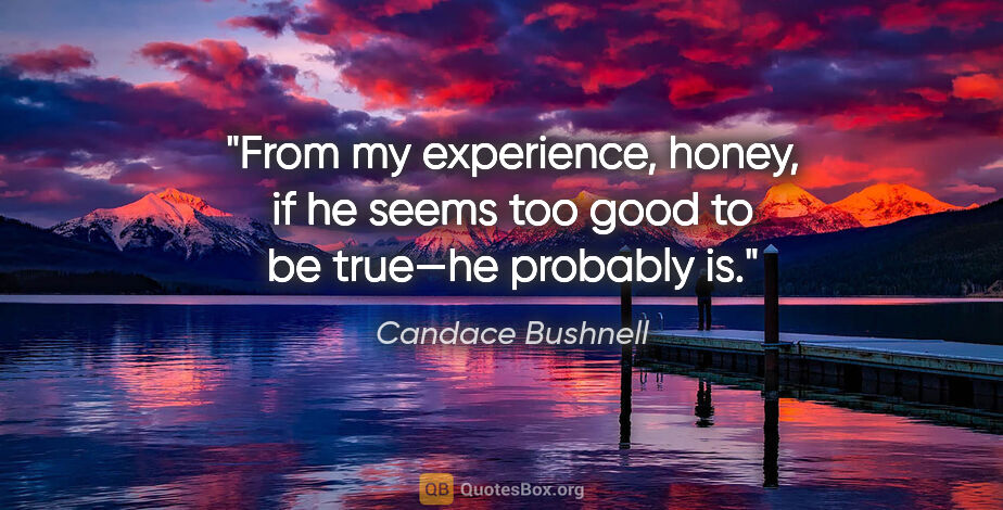 Candace Bushnell quote: "From my experience, honey, if he seems too good to be true—he..."