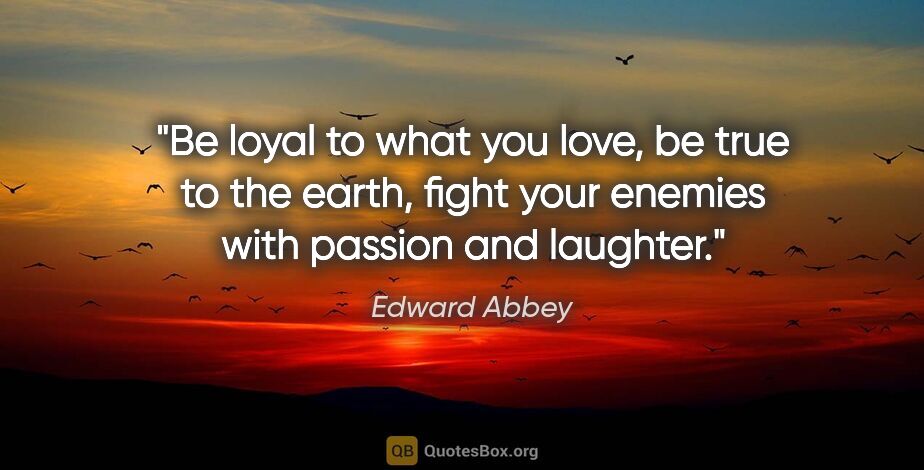 Edward Abbey quote: "Be loyal to what you love, be true to the earth, fight your..."