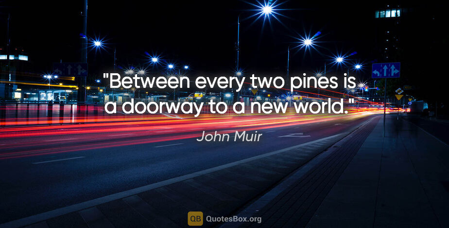 John Muir quote: "Between every two pines is a doorway to a new world."