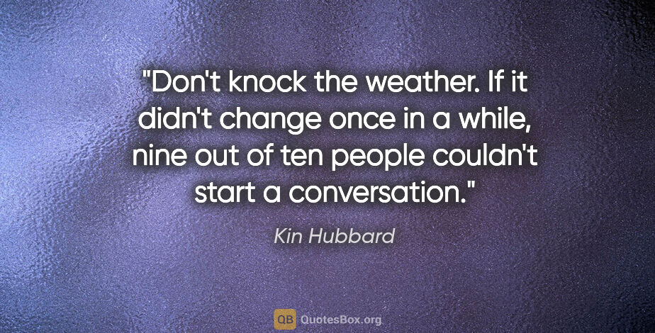 Kin Hubbard quote: "Don't knock the weather. If it didn't change once in a while,..."