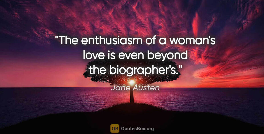 Jane Austen quote: "The enthusiasm of a woman's love is even beyond the biographer's."