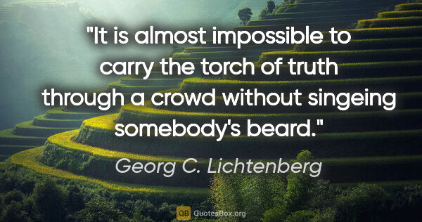 Georg C. Lichtenberg quote: "It is almost impossible to carry the torch of truth through a..."