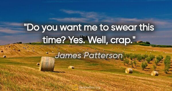 James Patterson quote: "Do you want me to swear this time? Yes. Well, crap."