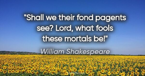 William Shakespeare quote: "Shall we their fond pagents see?
Lord, what fools these..."