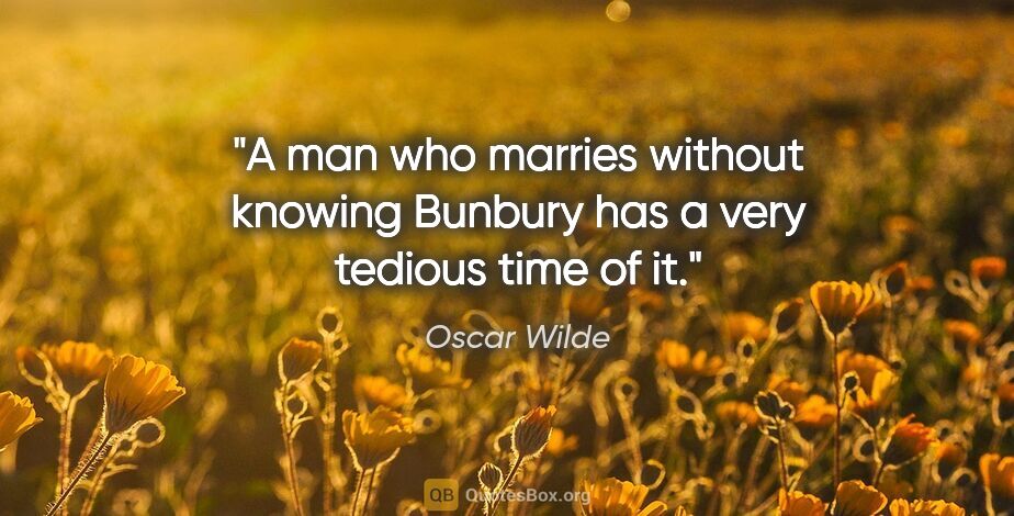 Oscar Wilde quote: "A man who marries without knowing Bunbury has a very tedious..."