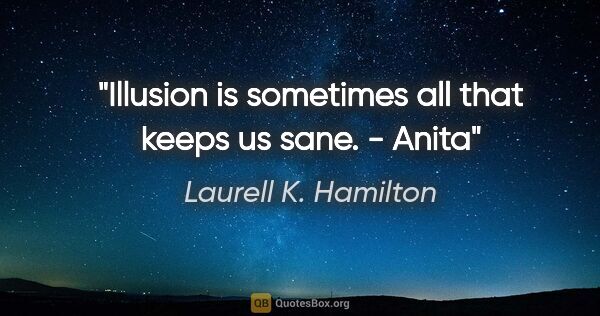 Laurell K. Hamilton quote: "Illusion is sometimes all that keeps us sane." - Anita"