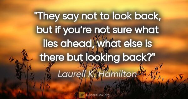 Laurell K. Hamilton quote: "They say not to look back, but if you’re not sure what lies..."
