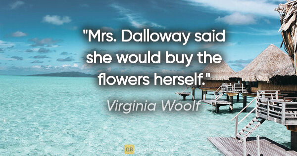 Virginia Woolf quote: "Mrs. Dalloway said she would buy the flowers herself."