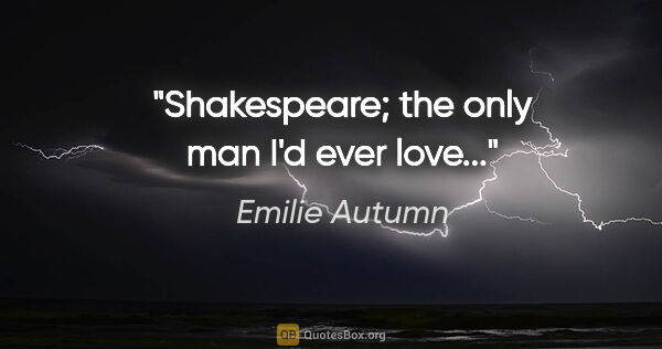 Emilie Autumn quote: "Shakespeare; the only man I'd ever love..."