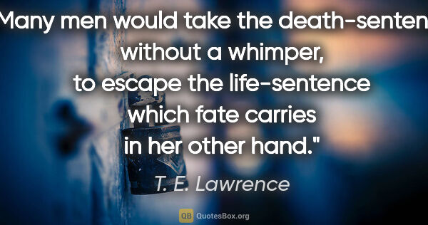 T. E. Lawrence quote: "Many men would take the death-sentence without a whimper, to..."