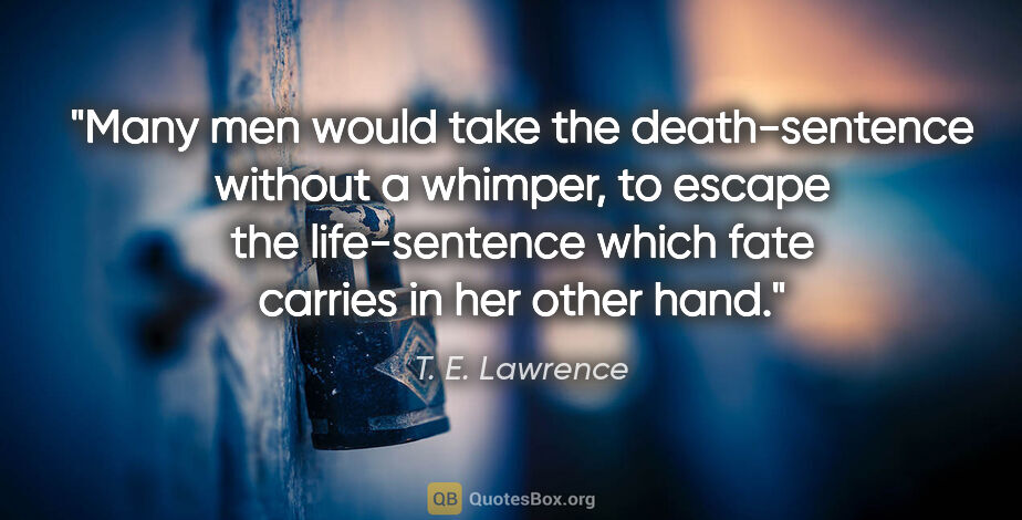 T. E. Lawrence quote: "Many men would take the death-sentence without a whimper, to..."