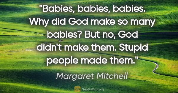 Margaret Mitchell quote: "Babies, babies, babies. Why did God make so many babies? But..."