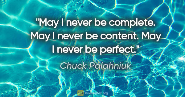 Chuck Palahniuk quote: "May I never be complete. May I never be content. May I never..."