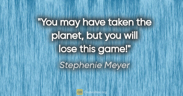 Stephenie Meyer quote: "You may have taken the planet, but you will lose this game!"