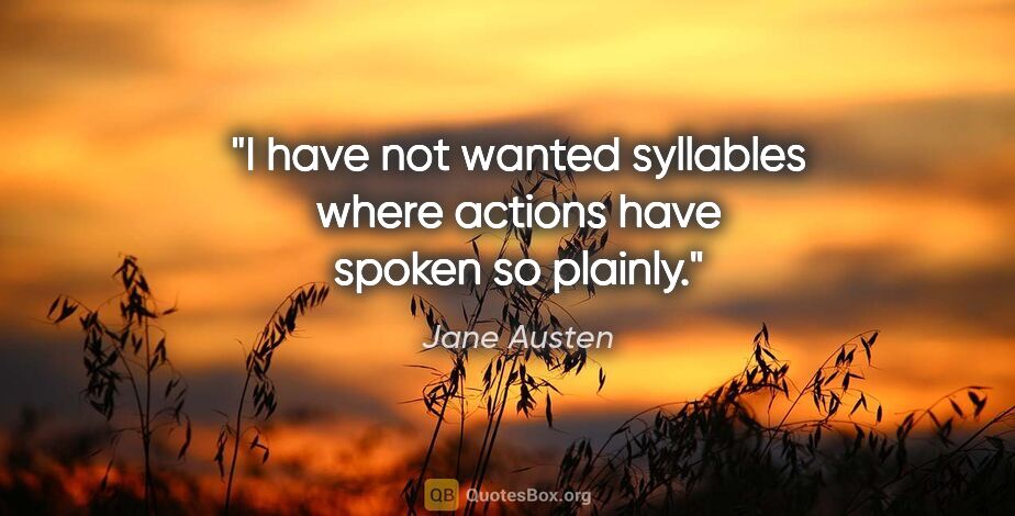 Jane Austen quote: "I have not wanted syllables where actions have spoken so plainly."