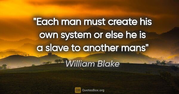 William Blake quote: "Each man must create his own system or else he is a slave to..."