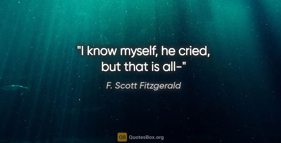 F. Scott Fitzgerald quote: "I know myself," he cried, "but that is all-"