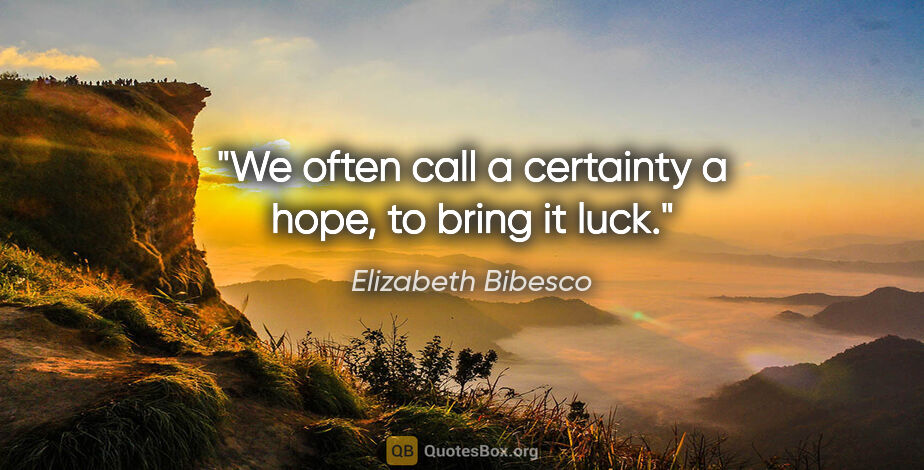 Elizabeth Bibesco quote: "We often call a certainty a hope, to bring it luck."