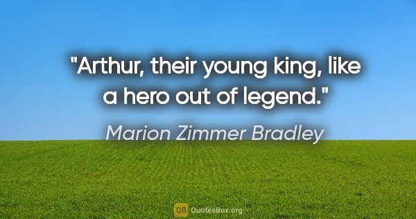 Marion Zimmer Bradley quote: "Arthur, their young king, like a hero out of legend."