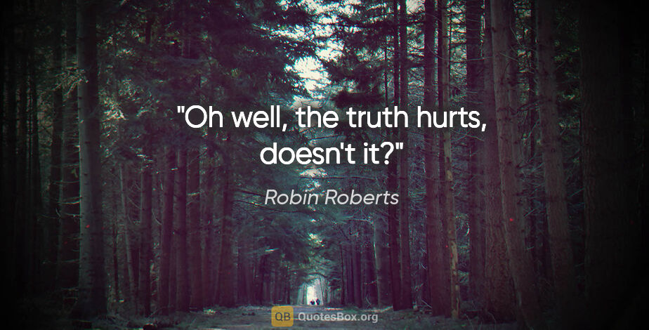 Robin Roberts quote: "Oh well, the truth hurts, doesn't it?"
