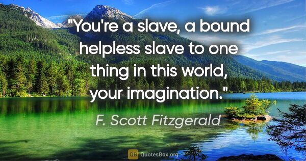 F. Scott Fitzgerald quote: "You're a slave, a bound helpless slave to one thing in this..."