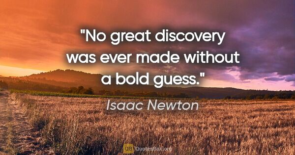 Isaac Newton quote: "No great discovery was ever made without a bold guess."