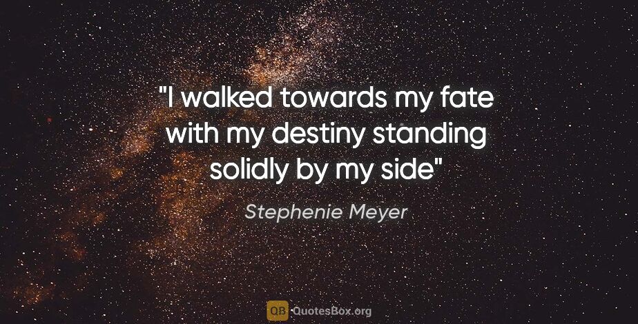 Stephenie Meyer quote: "I walked towards my fate with my destiny standing solidly by..."