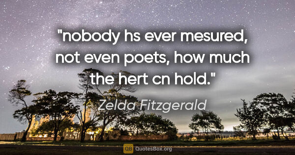 Zelda Fitzgerald quote: "nobody hs ever mesured, not even poets, how much the hert cn..."