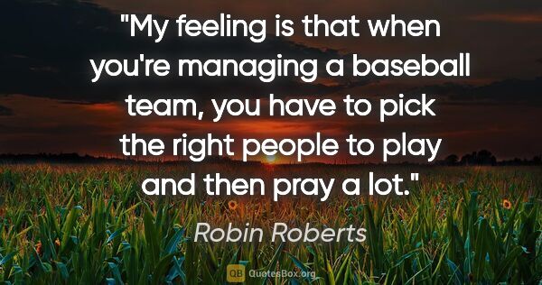 Robin Roberts quote: "My feeling is that when you're managing a baseball team, you..."