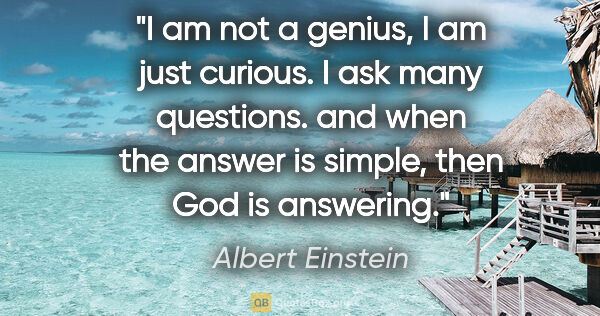 Albert Einstein quote: "I am not a genius, I am just curious. I ask many questions...."