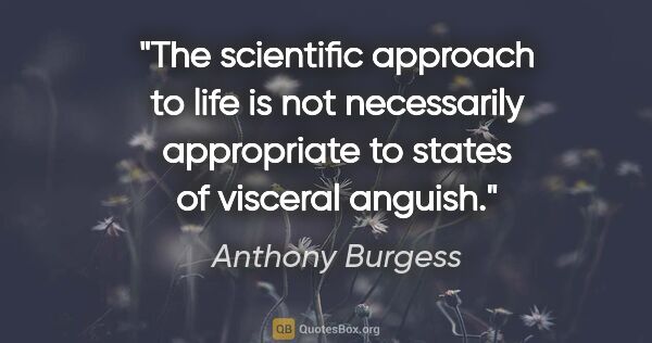 Anthony Burgess quote: "The scientific approach to life is not necessarily appropriate..."