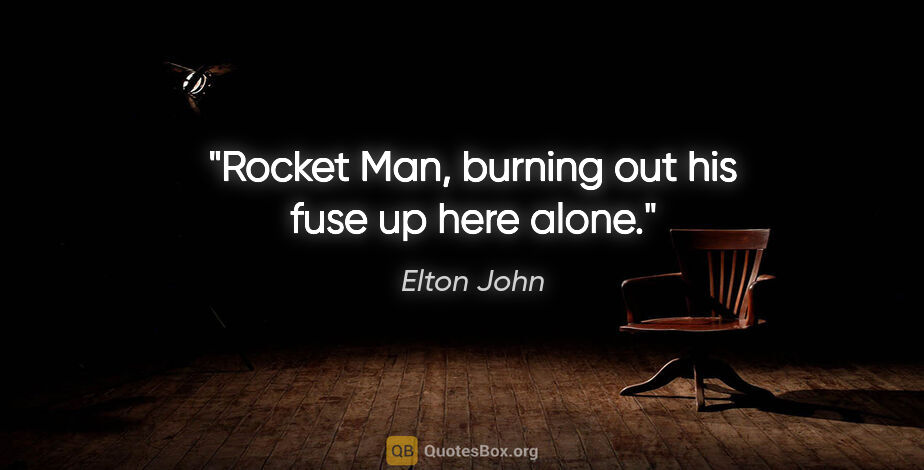 Elton John quote: "Rocket Man, burning out his fuse up here alone."