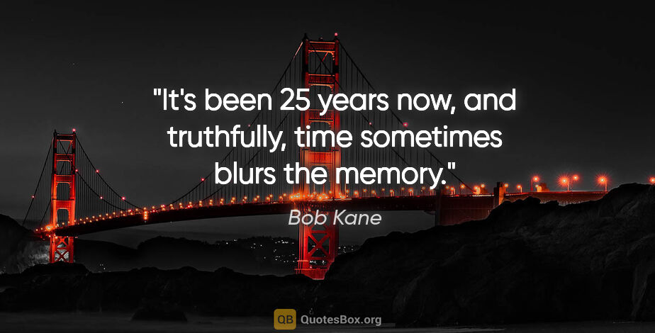 Bob Kane quote: "It's been 25 years now, and truthfully, time sometimes blurs..."