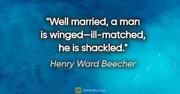 Henry Ward Beecher quote: "Well married, a man is winged—ill-matched, he is shackled."
