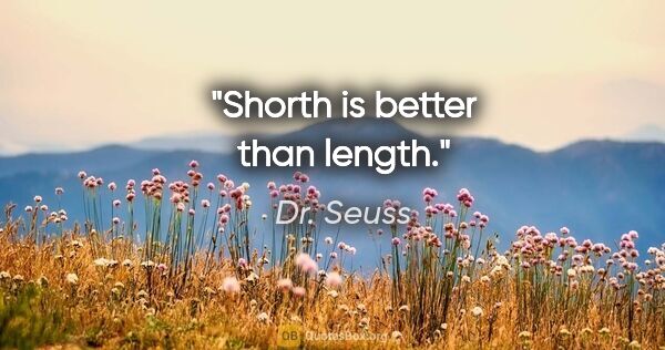 Dr. Seuss quote: "Shorth is better than length."