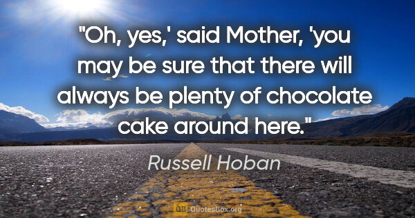 Russell Hoban quote: "Oh, yes,' said Mother, 'you may be sure that there will always..."