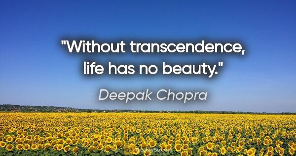 Deepak Chopra quote: "Without transcendence, life has no beauty."