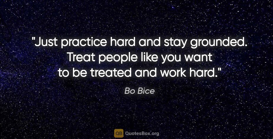 Bo Bice quote: "Just practice hard and stay grounded. Treat people like you..."