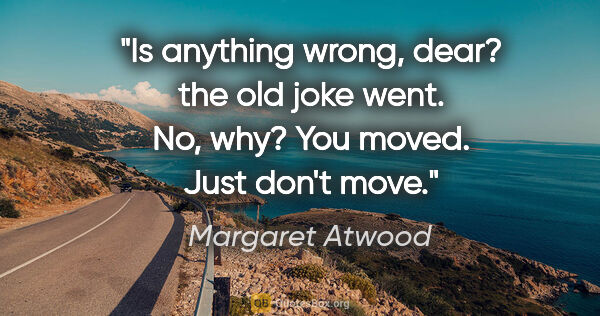 Margaret Atwood quote: "Is anything wrong, dear? the old joke went.
No, why?
You..."