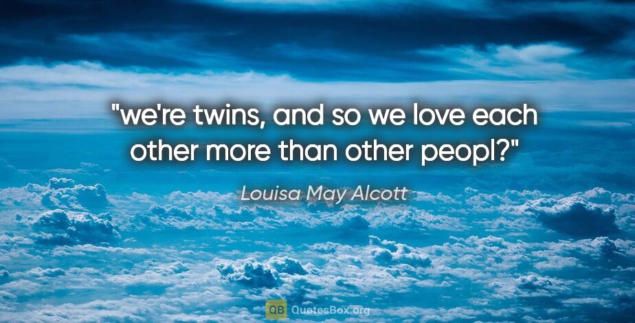 Louisa May Alcott quote: "we're twins, and so we love each other more than other peopl?"