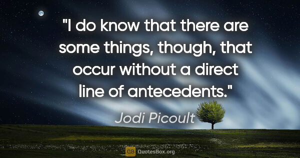 Jodi Picoult quote: "I do know that there are some things, though, that occur..."