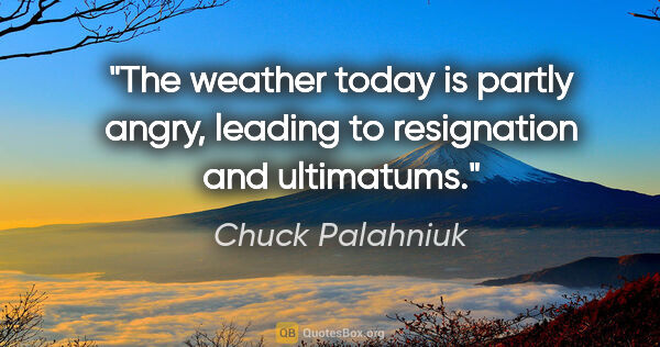 Chuck Palahniuk quote: "The weather today is partly angry, leading to resignation and..."