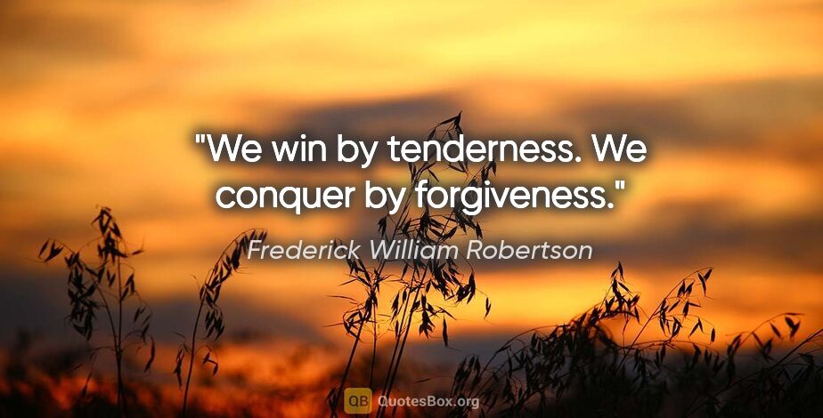 Frederick William Robertson quote: "We win by tenderness. We conquer by forgiveness."