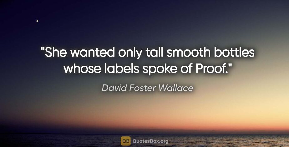 David Foster Wallace quote: "She wanted only tall smooth bottles whose labels spoke of Proof."
