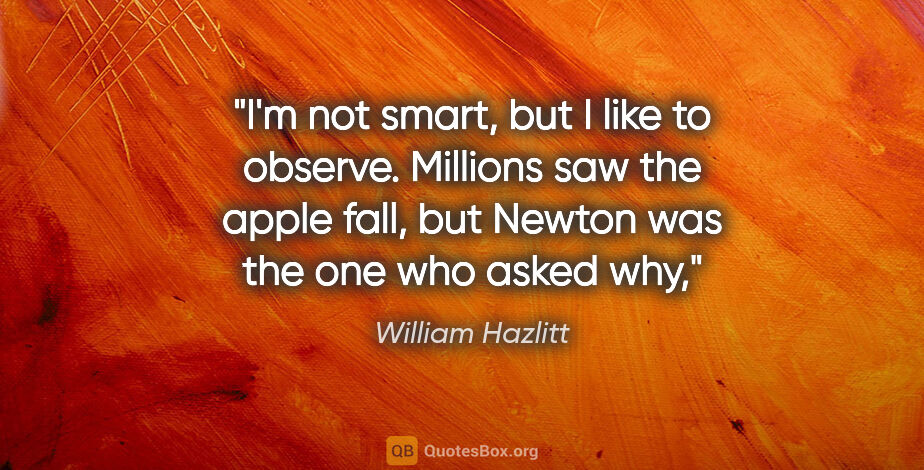William Hazlitt quote: "I'm not smart, but I like to observe. Millions saw the apple..."