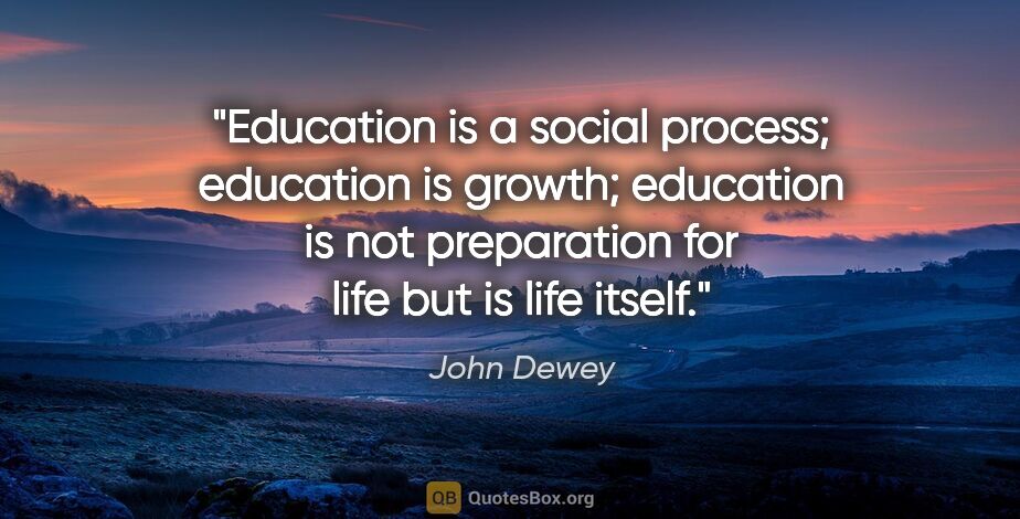 John Dewey quote: "Education is a social process; education is growth; education..."