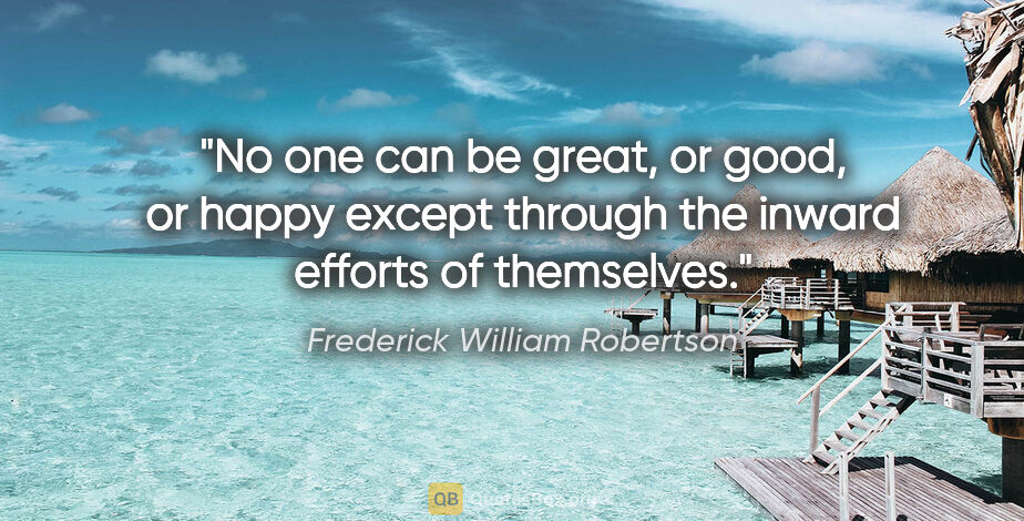 Frederick William Robertson quote: "No one can be great, or good, or happy except through the..."